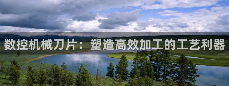 天辰娱乐白屏:数控机械刀片:塑造高效加工的工艺利器